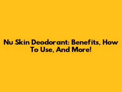 Nu Skin Deodorant: Benefits, How To Use, And More!