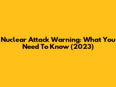 Nuclear Attack Warning: What You Need To Know (2023)