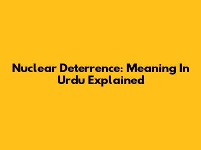 Nuclear Deterrence: Meaning In Urdu Explained