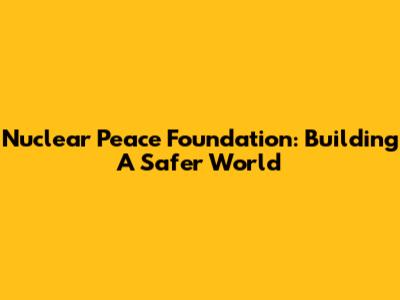 Nuclear Peace Foundation: Building A Safer World