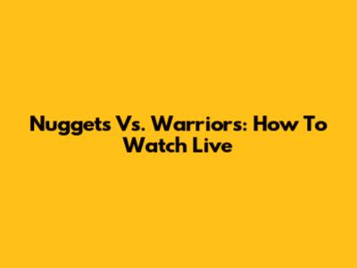 Nuggets Vs. Warriors: How To Watch Live