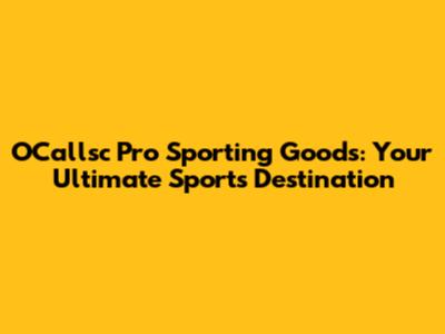 O'Callsc Pro Sporting Goods: Your Ultimate Sports Destination