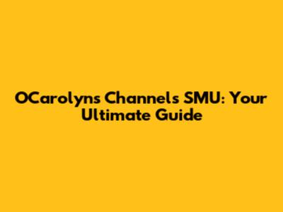 O'Carolyn's Channels SMU: Your Ultimate Guide