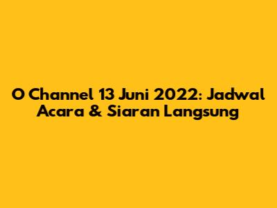 O Channel 13 Juni 2022: Jadwal Acara & Siaran Langsung