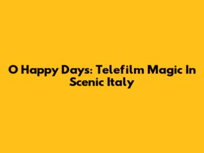 O Happy Days: Telefilm Magic In Scenic Italy