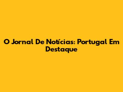 O Jornal De Notícias: Portugal Em Destaque