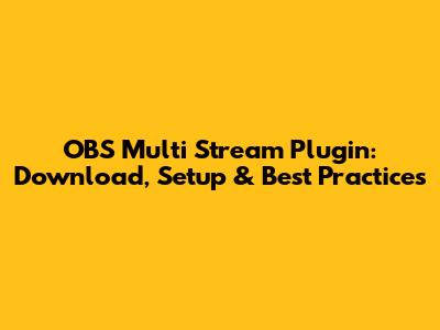OBS Multi Stream Plugin: Download, Setup & Best Practices