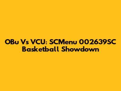 OBu Vs VCU: SCMenu 002639SC Basketball Showdown
