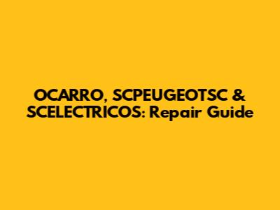OCARRO, SCPEUGEOTSC & SCELECTRICOS: Repair Guide