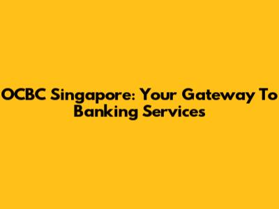OCBC Singapore: Your Gateway To Banking Services
