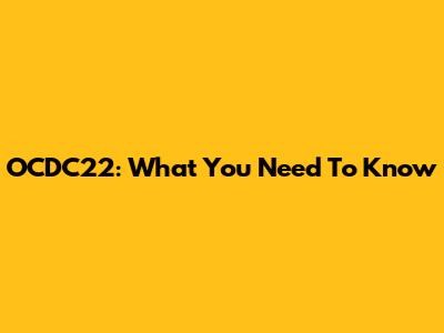 OCDC22: What You Need To Know