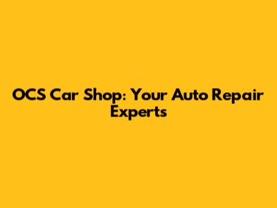 OCS Car Shop: Your Auto Repair Experts