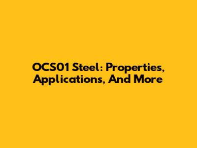 OCS01 Steel: Properties, Applications, And More