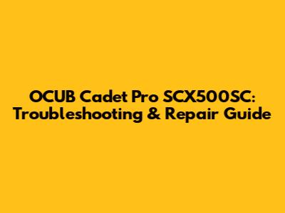 OCUB Cadet Pro SCX500SC: Troubleshooting & Repair Guide