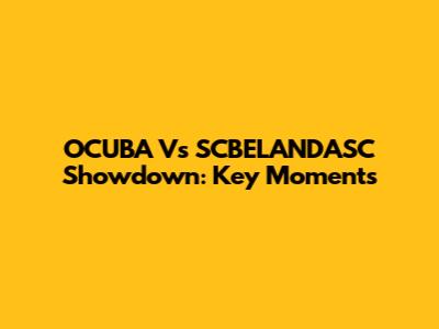OCUBA Vs SCBELANDASC Showdown: Key Moments