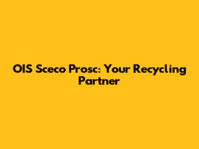 OIS Sceco Prosc: Your Recycling Partner