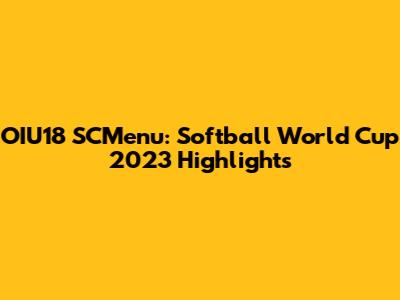 OIU18 SCMenu: Softball World Cup 2023 Highlights