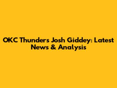 OKC Thunder's Josh Giddey: Latest News & Analysis