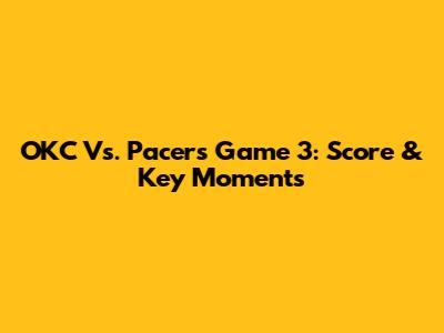 OKC Vs. Pacers Game 3: Score & Key Moments