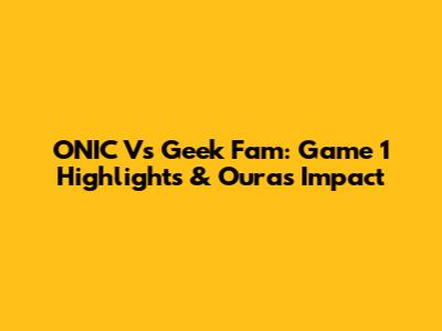 ONIC Vs Geek Fam: Game 1 Highlights & Oura's Impact