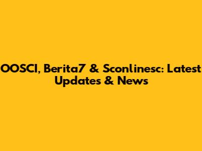 OOSCI, Berita7 & Sconlinesc: Latest Updates & News