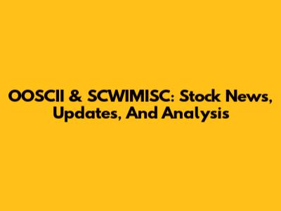 OOSCII & SCWIMISC: Stock News, Updates, And Analysis
