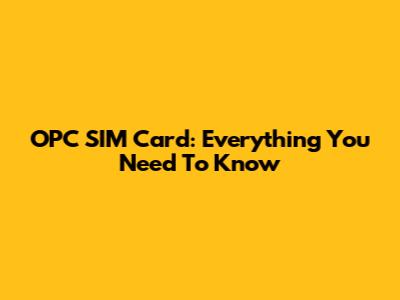 OPC SIM Card: Everything You Need To Know