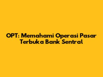 OPT: Memahami Operasi Pasar Terbuka Bank Sentral