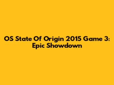 OS State Of Origin 2015 Game 3: Epic Showdown