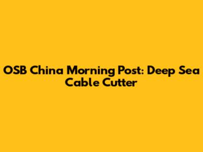 OSB China Morning Post: Deep Sea Cable Cutter