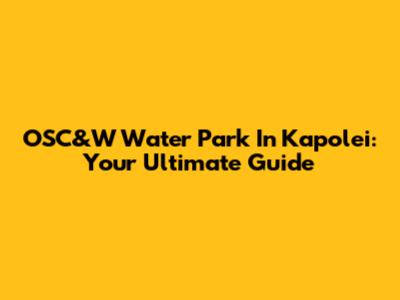 OSC&W Water Park In Kapolei: Your Ultimate Guide