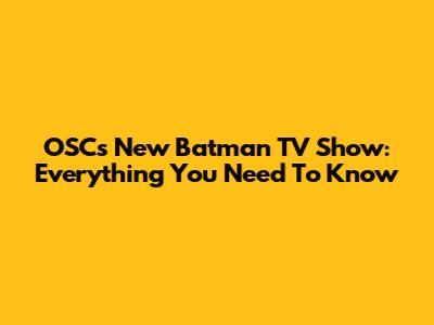 OSC's New Batman TV Show: Everything You Need To Know