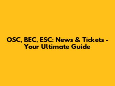 OSC, BEC, ESC: News & Tickets - Your Ultimate Guide