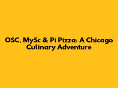OSC, MySc & Pi Pizza: A Chicago Culinary Adventure