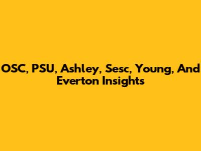 OSC, PSU, Ashley, Sesc, Young, And Everton Insights