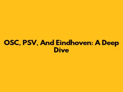 OSC, PSV, And Eindhoven: A Deep Dive
