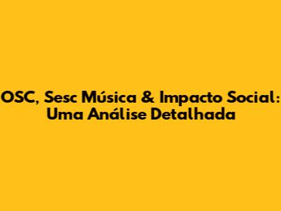 OSC, Sesc Música & Impacto Social: Uma Análise Detalhada