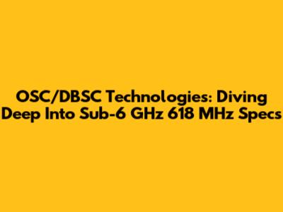 OSC/DBSC Technologies: Diving Deep Into Sub-6 GHz 618 MHz Specs