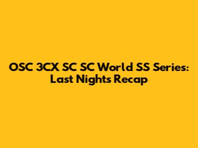 OSC 3CX SC SC World SS Series: Last Night's Recap