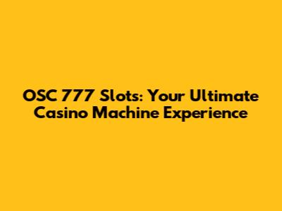 OSC 777 Slots: Your Ultimate Casino Machine Experience