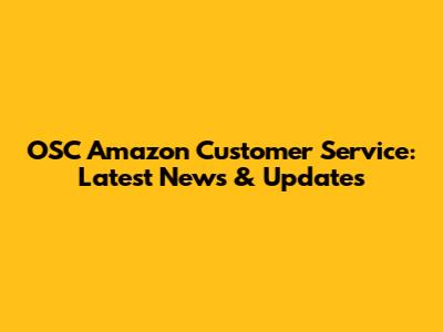 OSC Amazon Customer Service: Latest News & Updates