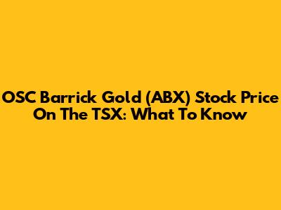OSC Barrick Gold (ABX) Stock Price On The TSX: What To Know