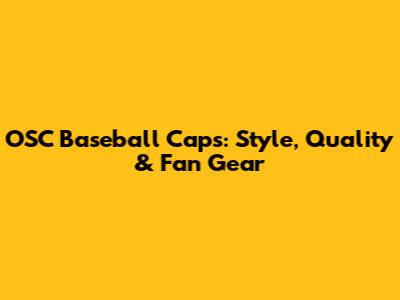 OSC Baseball Caps: Style, Quality & Fan Gear