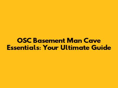 OSC Basement Man Cave Essentials: Your Ultimate Guide