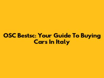 OSC Bestsc: Your Guide To Buying Cars In Italy