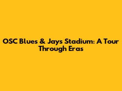 OSC Blues & Jays Stadium: A Tour Through Eras