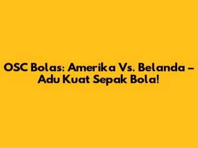 OSC Bolas: Amerika Vs. Belanda – Adu Kuat Sepak Bola!