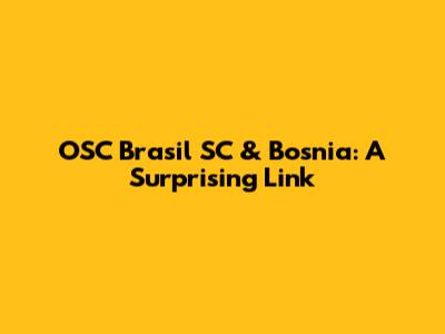 OSC Brasil SC & Bosnia: A Surprising Link