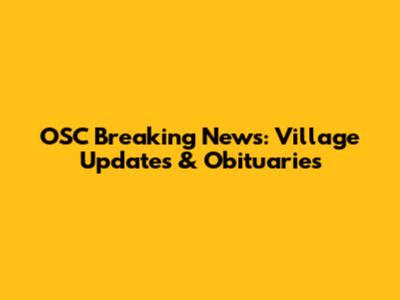 OSC Breaking News: Village Updates & Obituaries