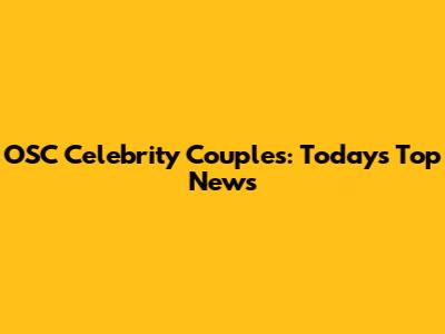 OSC Celebrity Couples: Today's Top News